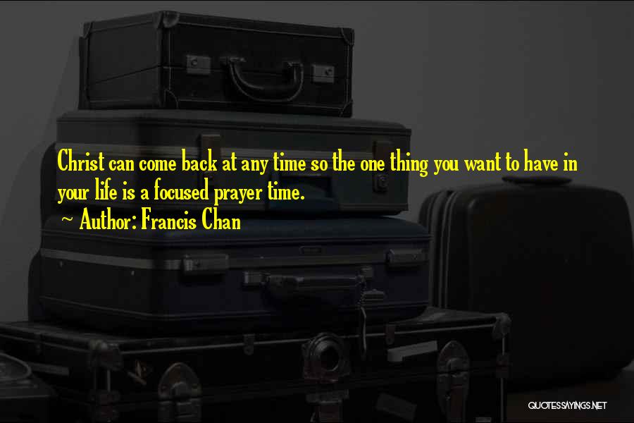 Francis Chan Quotes: Christ Can Come Back At Any Time So The One Thing You Want To Have In Your Life Is A