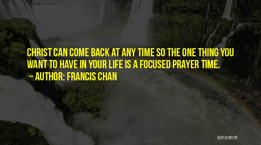 Francis Chan Quotes: Christ Can Come Back At Any Time So The One Thing You Want To Have In Your Life Is A