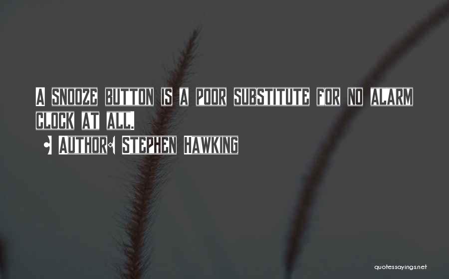 Stephen Hawking Quotes: A Snooze Button Is A Poor Substitute For No Alarm Clock At All.