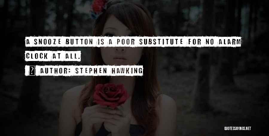 Stephen Hawking Quotes: A Snooze Button Is A Poor Substitute For No Alarm Clock At All.