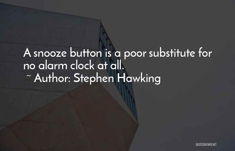 Stephen Hawking Quotes: A Snooze Button Is A Poor Substitute For No Alarm Clock At All.