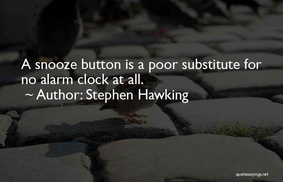 Stephen Hawking Quotes: A Snooze Button Is A Poor Substitute For No Alarm Clock At All.