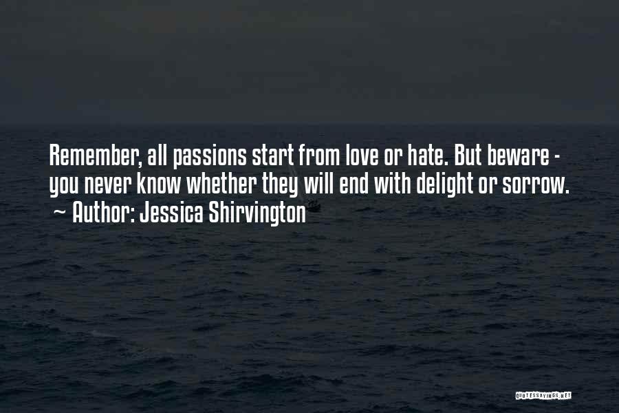 Jessica Shirvington Quotes: Remember, All Passions Start From Love Or Hate. But Beware - You Never Know Whether They Will End With Delight