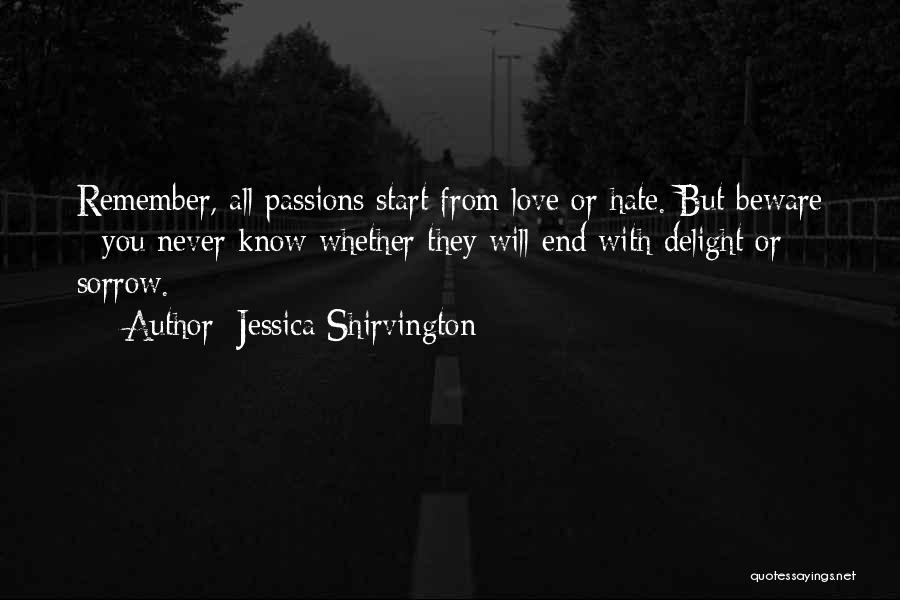 Jessica Shirvington Quotes: Remember, All Passions Start From Love Or Hate. But Beware - You Never Know Whether They Will End With Delight