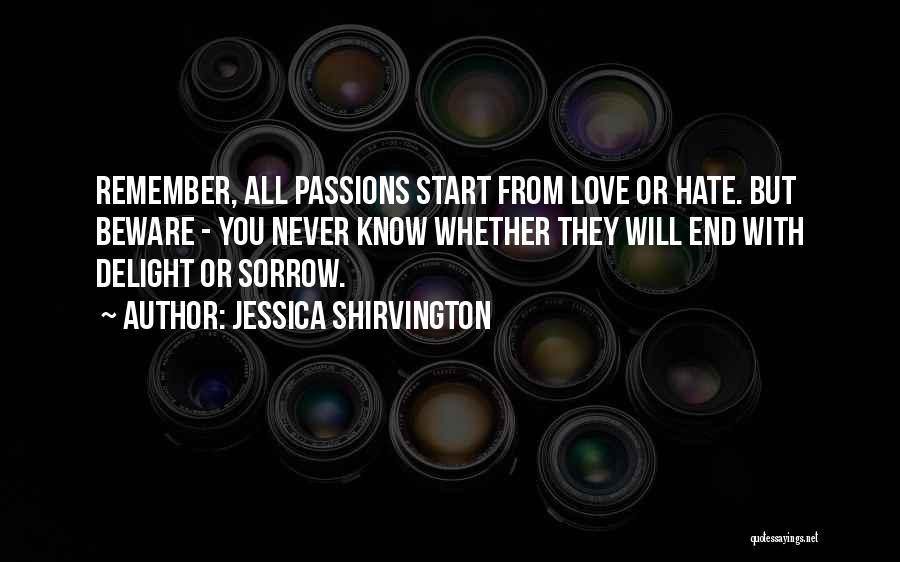 Jessica Shirvington Quotes: Remember, All Passions Start From Love Or Hate. But Beware - You Never Know Whether They Will End With Delight