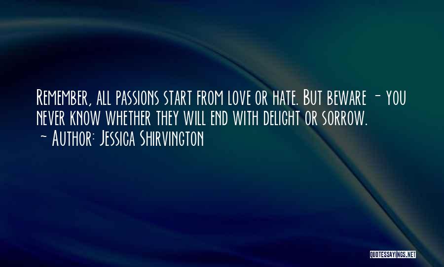 Jessica Shirvington Quotes: Remember, All Passions Start From Love Or Hate. But Beware - You Never Know Whether They Will End With Delight