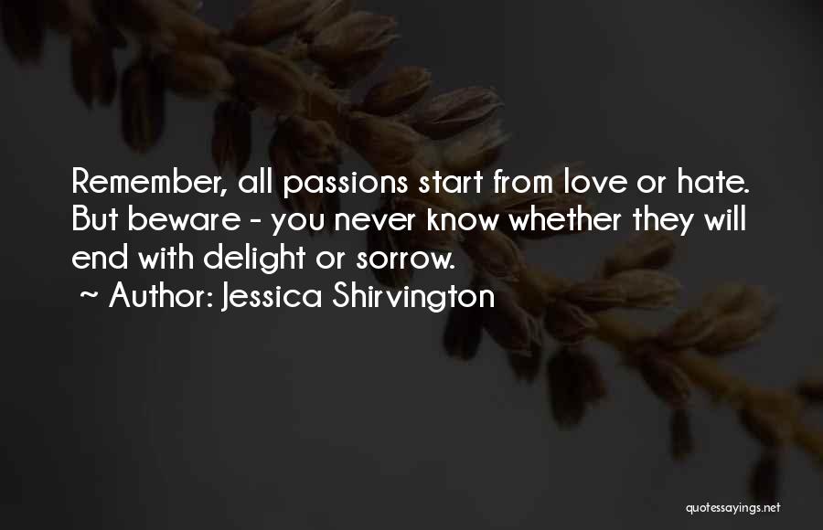 Jessica Shirvington Quotes: Remember, All Passions Start From Love Or Hate. But Beware - You Never Know Whether They Will End With Delight