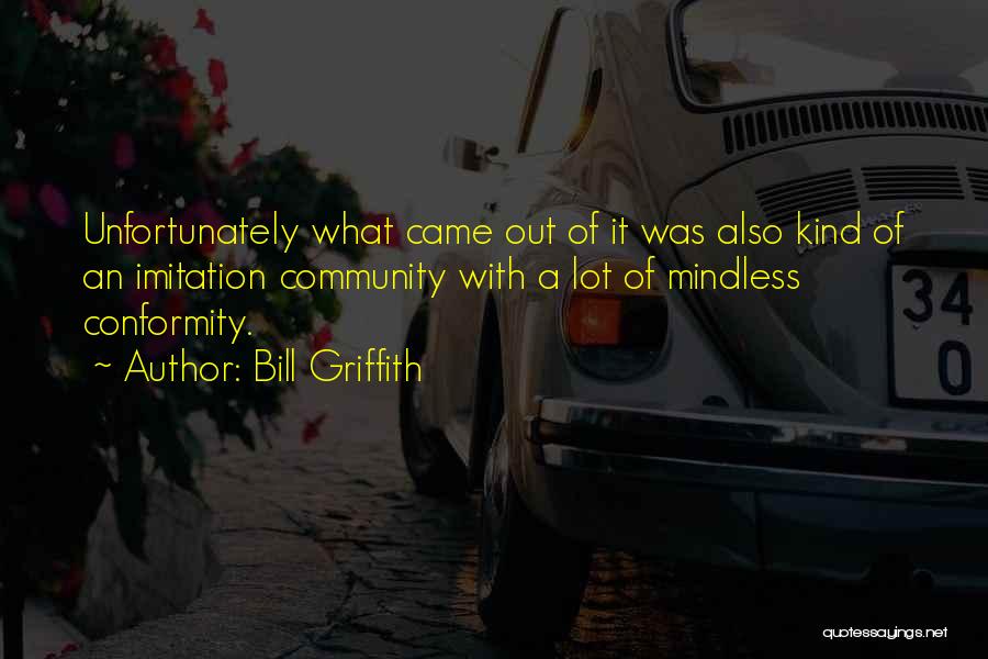 Bill Griffith Quotes: Unfortunately What Came Out Of It Was Also Kind Of An Imitation Community With A Lot Of Mindless Conformity.