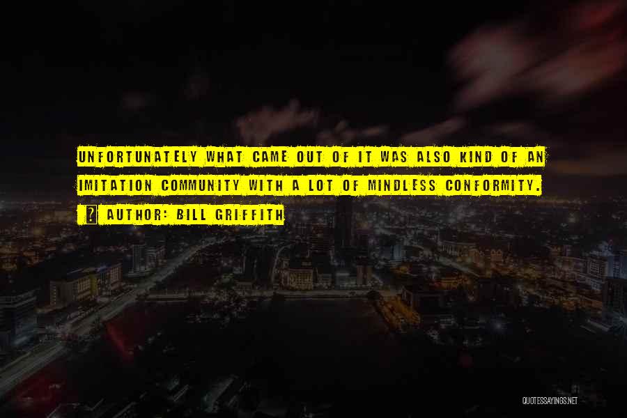 Bill Griffith Quotes: Unfortunately What Came Out Of It Was Also Kind Of An Imitation Community With A Lot Of Mindless Conformity.