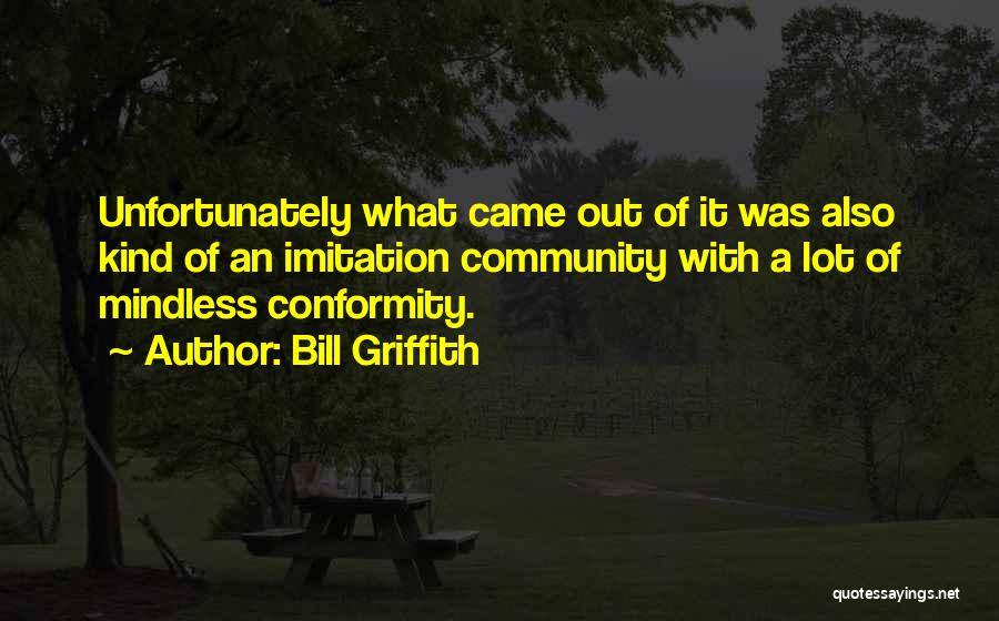 Bill Griffith Quotes: Unfortunately What Came Out Of It Was Also Kind Of An Imitation Community With A Lot Of Mindless Conformity.