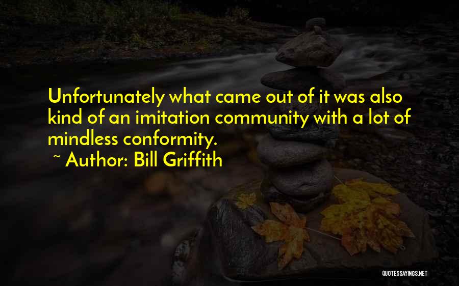 Bill Griffith Quotes: Unfortunately What Came Out Of It Was Also Kind Of An Imitation Community With A Lot Of Mindless Conformity.