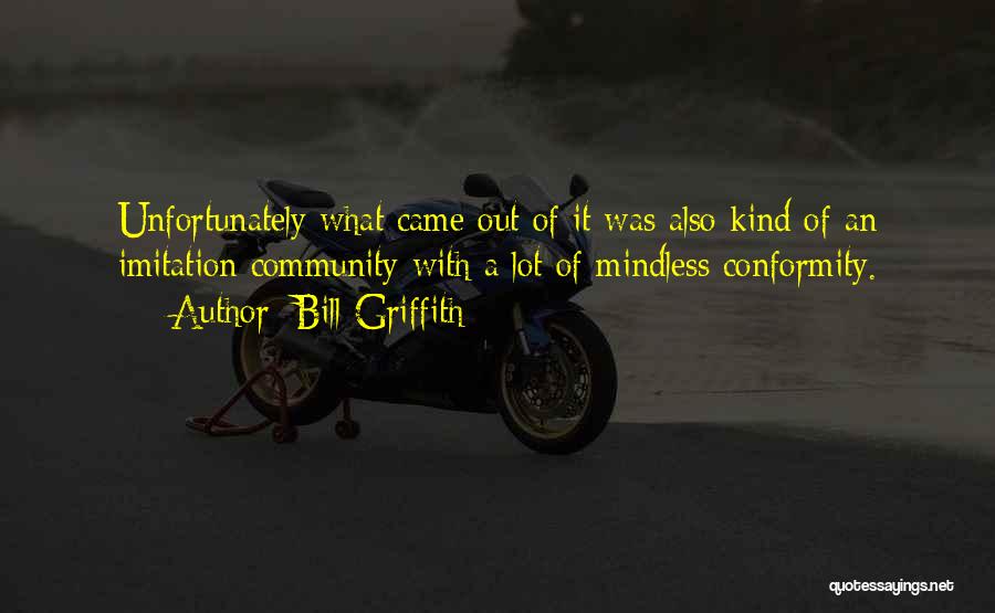 Bill Griffith Quotes: Unfortunately What Came Out Of It Was Also Kind Of An Imitation Community With A Lot Of Mindless Conformity.