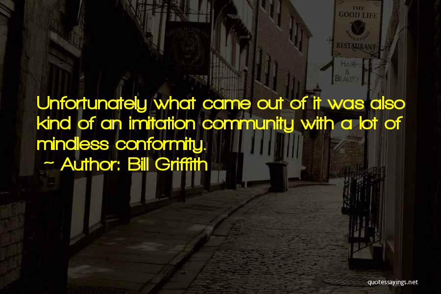 Bill Griffith Quotes: Unfortunately What Came Out Of It Was Also Kind Of An Imitation Community With A Lot Of Mindless Conformity.