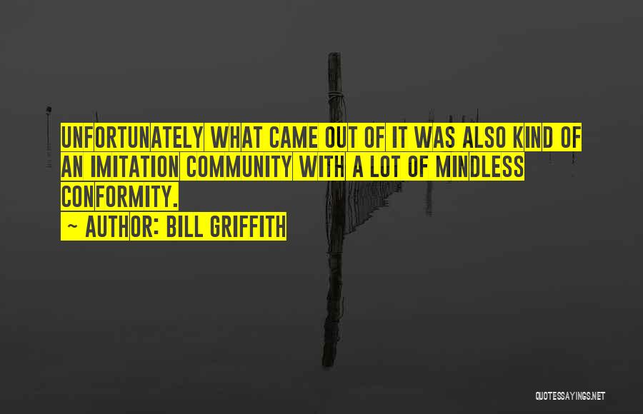 Bill Griffith Quotes: Unfortunately What Came Out Of It Was Also Kind Of An Imitation Community With A Lot Of Mindless Conformity.