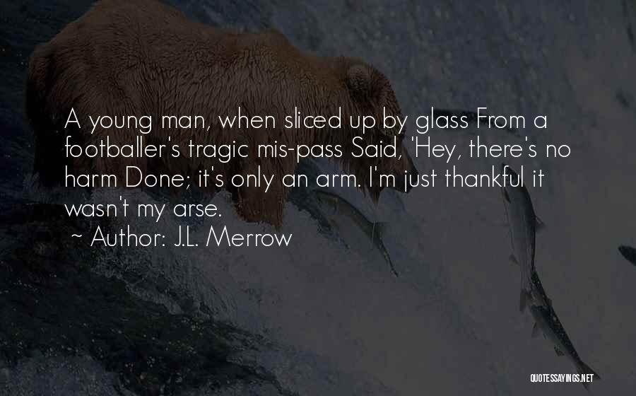 J.L. Merrow Quotes: A Young Man, When Sliced Up By Glass From A Footballer's Tragic Mis-pass Said, 'hey, There's No Harm Done; It's