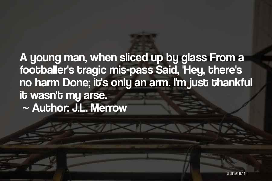 J.L. Merrow Quotes: A Young Man, When Sliced Up By Glass From A Footballer's Tragic Mis-pass Said, 'hey, There's No Harm Done; It's