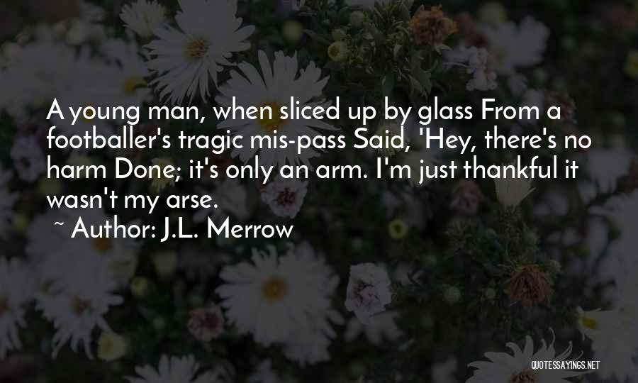 J.L. Merrow Quotes: A Young Man, When Sliced Up By Glass From A Footballer's Tragic Mis-pass Said, 'hey, There's No Harm Done; It's