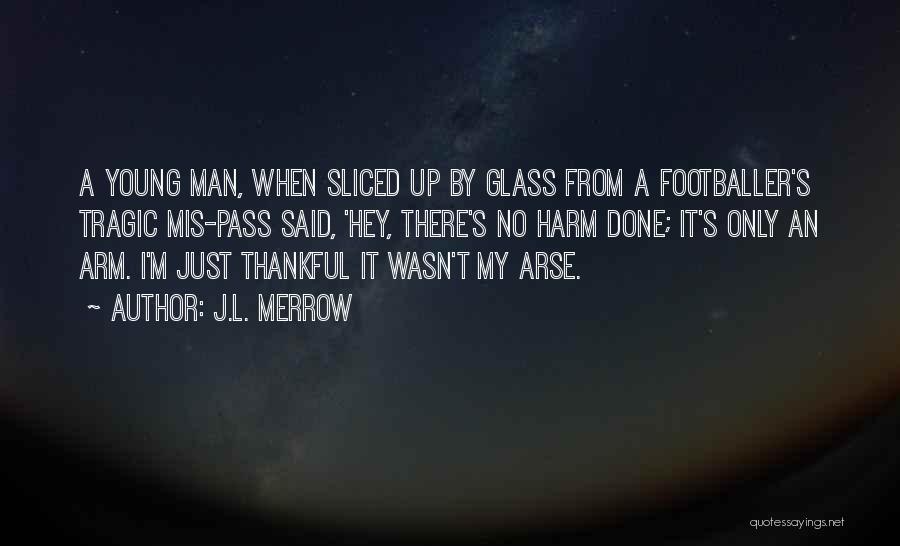 J.L. Merrow Quotes: A Young Man, When Sliced Up By Glass From A Footballer's Tragic Mis-pass Said, 'hey, There's No Harm Done; It's