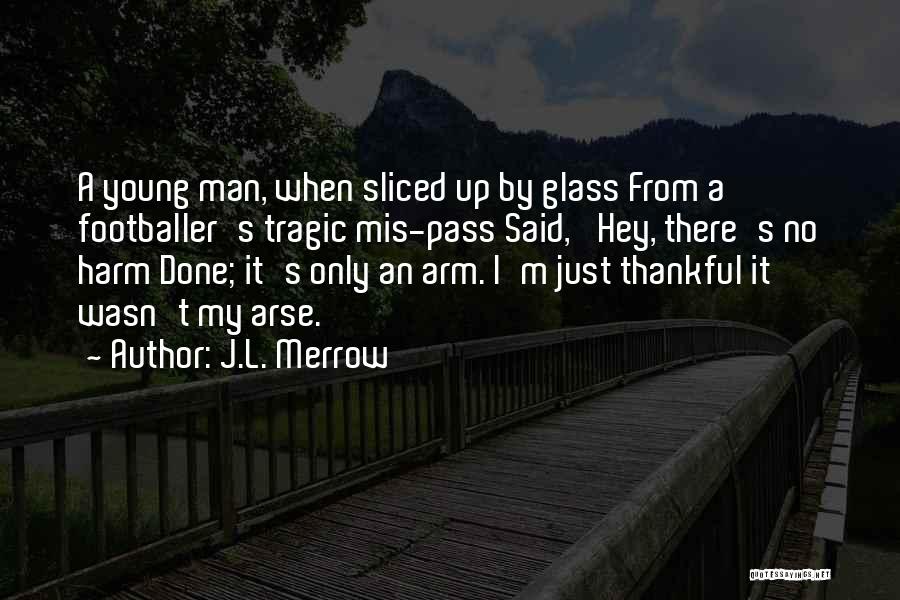 J.L. Merrow Quotes: A Young Man, When Sliced Up By Glass From A Footballer's Tragic Mis-pass Said, 'hey, There's No Harm Done; It's