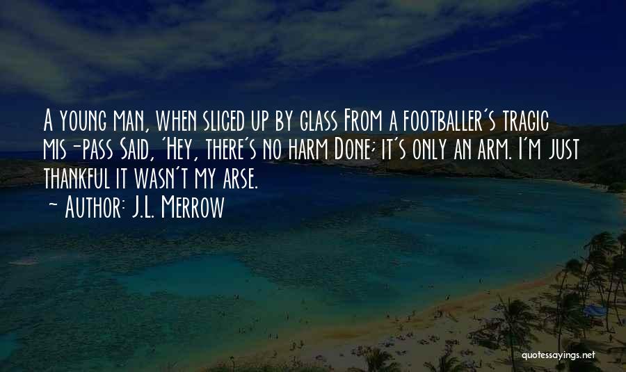 J.L. Merrow Quotes: A Young Man, When Sliced Up By Glass From A Footballer's Tragic Mis-pass Said, 'hey, There's No Harm Done; It's