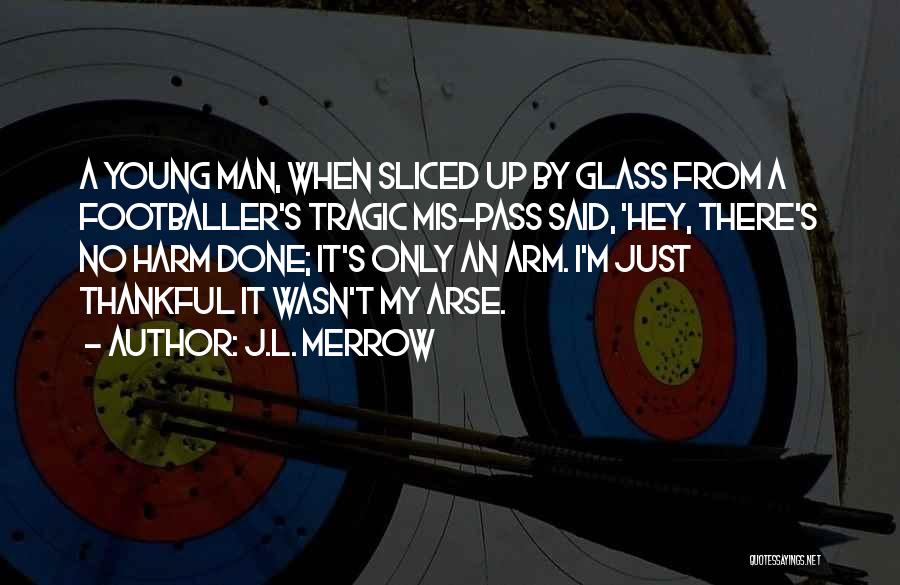J.L. Merrow Quotes: A Young Man, When Sliced Up By Glass From A Footballer's Tragic Mis-pass Said, 'hey, There's No Harm Done; It's