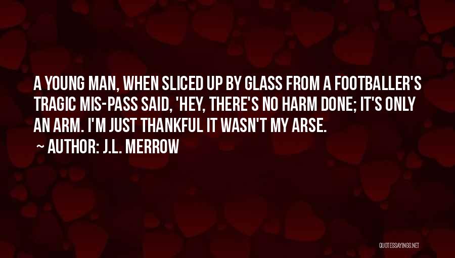 J.L. Merrow Quotes: A Young Man, When Sliced Up By Glass From A Footballer's Tragic Mis-pass Said, 'hey, There's No Harm Done; It's
