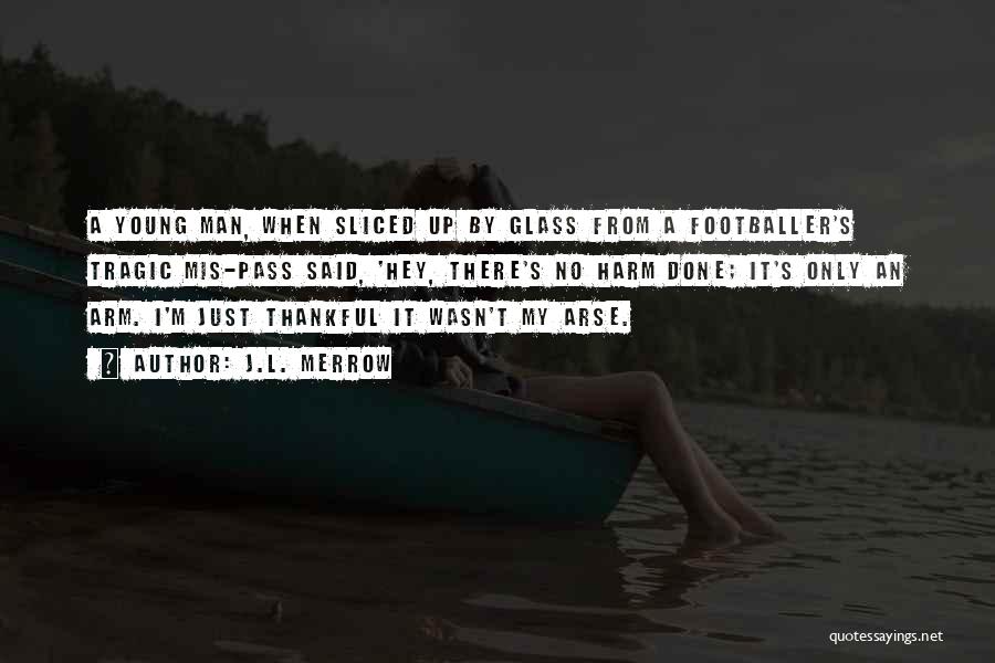 J.L. Merrow Quotes: A Young Man, When Sliced Up By Glass From A Footballer's Tragic Mis-pass Said, 'hey, There's No Harm Done; It's