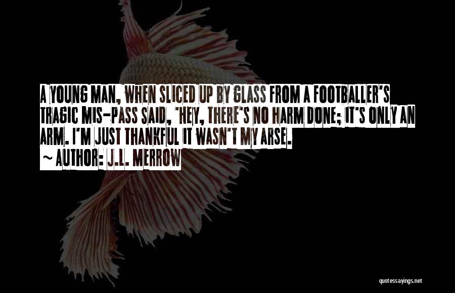 J.L. Merrow Quotes: A Young Man, When Sliced Up By Glass From A Footballer's Tragic Mis-pass Said, 'hey, There's No Harm Done; It's