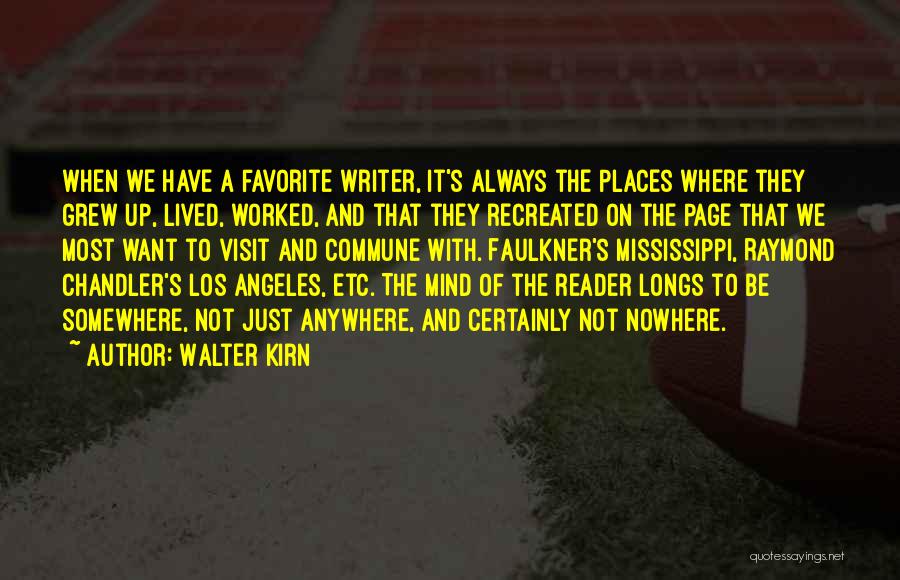 Walter Kirn Quotes: When We Have A Favorite Writer, It's Always The Places Where They Grew Up, Lived, Worked, And That They Recreated