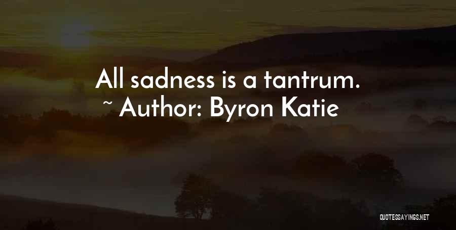 Byron Katie Quotes: All Sadness Is A Tantrum.
