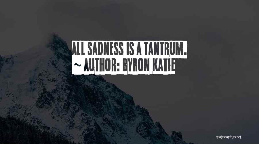 Byron Katie Quotes: All Sadness Is A Tantrum.