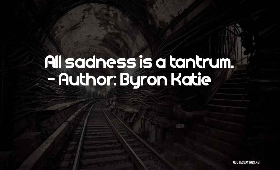 Byron Katie Quotes: All Sadness Is A Tantrum.