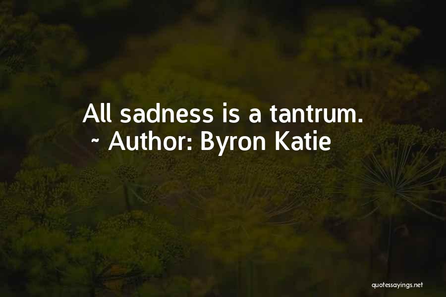 Byron Katie Quotes: All Sadness Is A Tantrum.