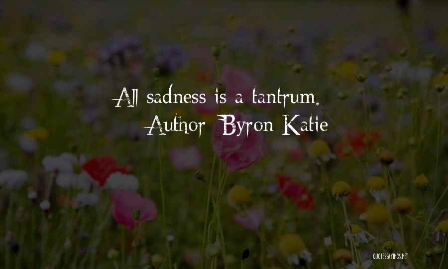 Byron Katie Quotes: All Sadness Is A Tantrum.