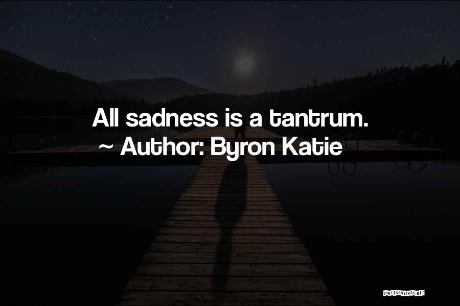 Byron Katie Quotes: All Sadness Is A Tantrum.
