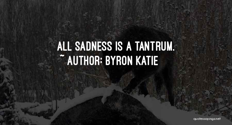 Byron Katie Quotes: All Sadness Is A Tantrum.