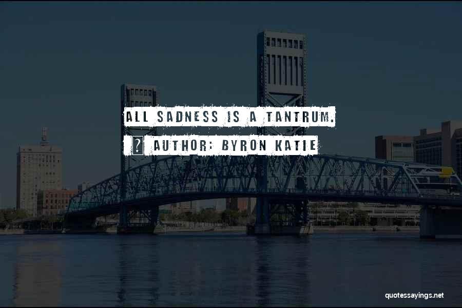 Byron Katie Quotes: All Sadness Is A Tantrum.
