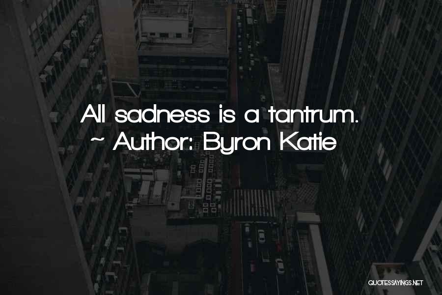 Byron Katie Quotes: All Sadness Is A Tantrum.