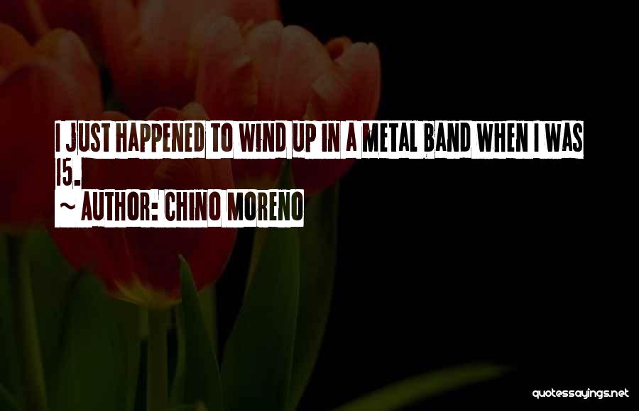 Chino Moreno Quotes: I Just Happened To Wind Up In A Metal Band When I Was 15.