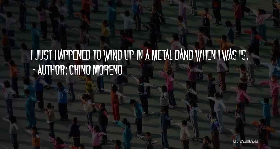 Chino Moreno Quotes: I Just Happened To Wind Up In A Metal Band When I Was 15.