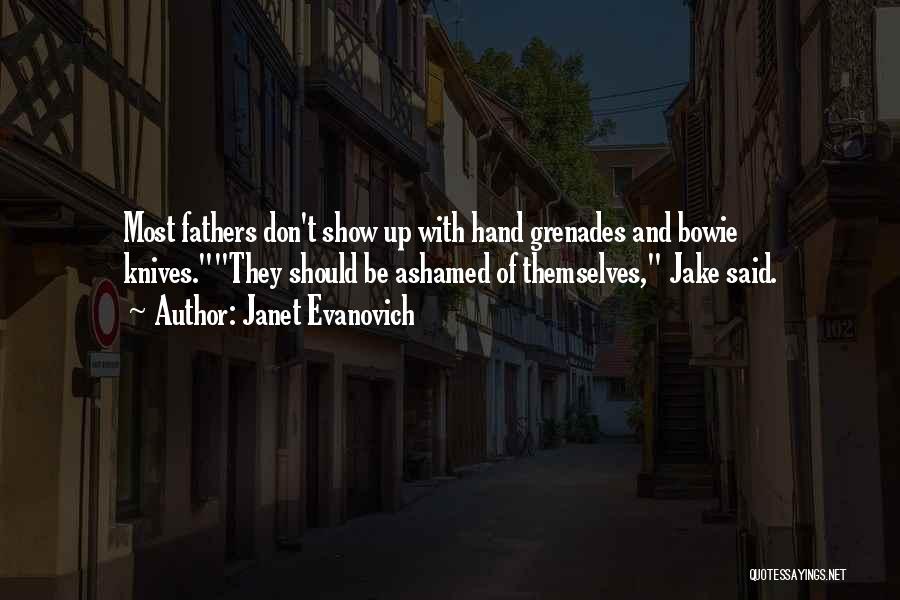 Janet Evanovich Quotes: Most Fathers Don't Show Up With Hand Grenades And Bowie Knives.they Should Be Ashamed Of Themselves, Jake Said.