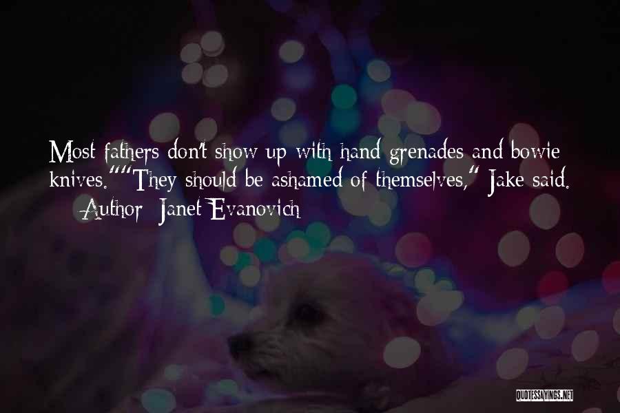 Janet Evanovich Quotes: Most Fathers Don't Show Up With Hand Grenades And Bowie Knives.they Should Be Ashamed Of Themselves, Jake Said.