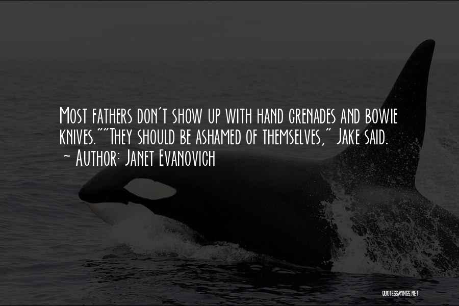 Janet Evanovich Quotes: Most Fathers Don't Show Up With Hand Grenades And Bowie Knives.they Should Be Ashamed Of Themselves, Jake Said.