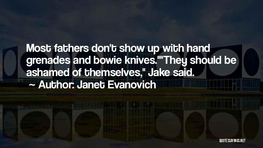 Janet Evanovich Quotes: Most Fathers Don't Show Up With Hand Grenades And Bowie Knives.they Should Be Ashamed Of Themselves, Jake Said.