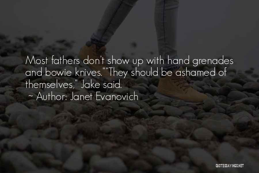 Janet Evanovich Quotes: Most Fathers Don't Show Up With Hand Grenades And Bowie Knives.they Should Be Ashamed Of Themselves, Jake Said.