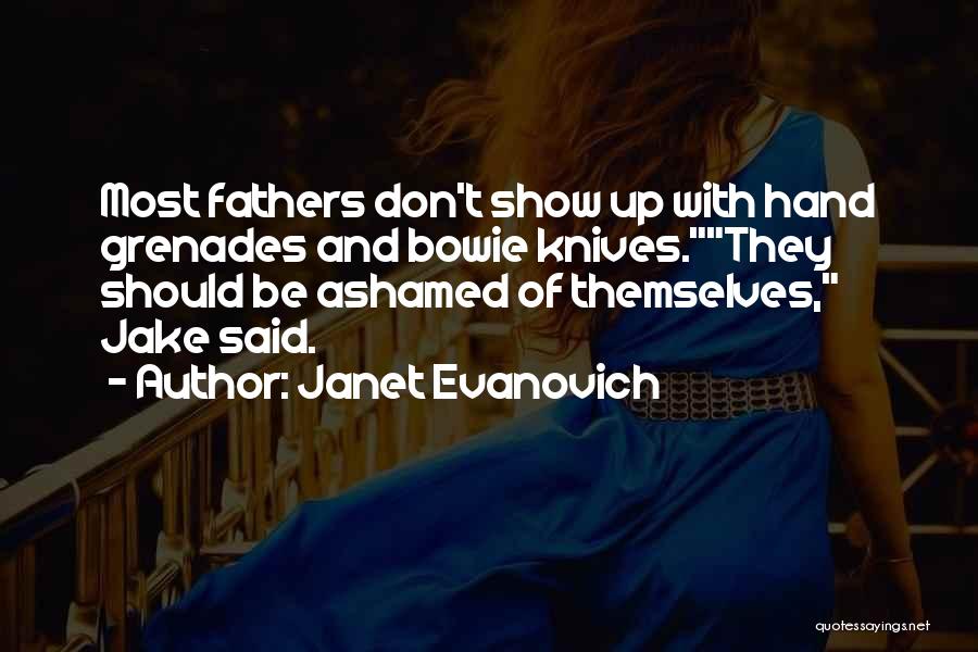 Janet Evanovich Quotes: Most Fathers Don't Show Up With Hand Grenades And Bowie Knives.they Should Be Ashamed Of Themselves, Jake Said.