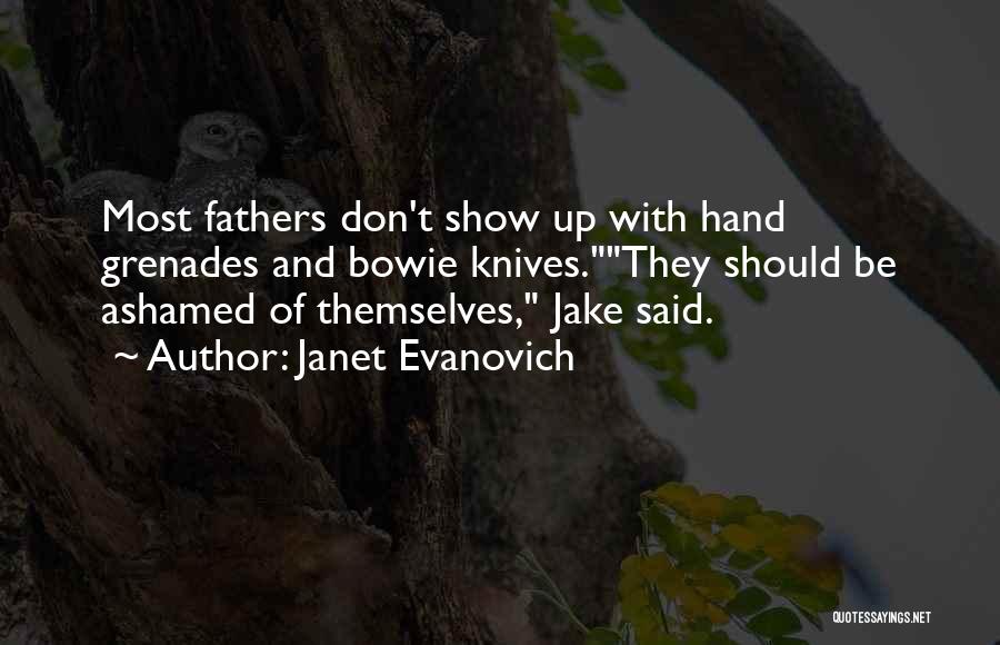 Janet Evanovich Quotes: Most Fathers Don't Show Up With Hand Grenades And Bowie Knives.they Should Be Ashamed Of Themselves, Jake Said.