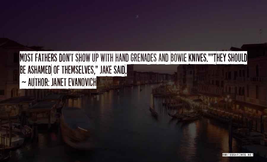 Janet Evanovich Quotes: Most Fathers Don't Show Up With Hand Grenades And Bowie Knives.they Should Be Ashamed Of Themselves, Jake Said.
