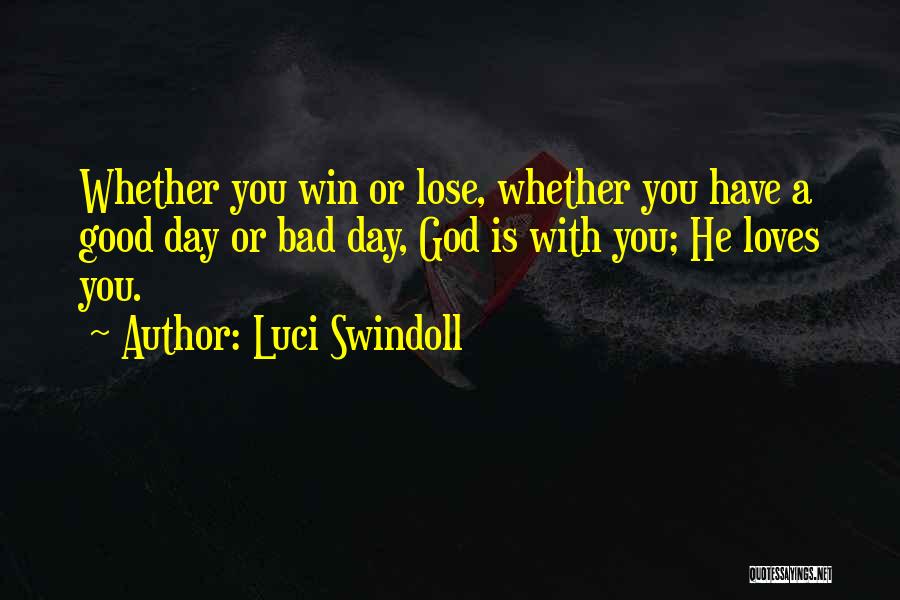 Luci Swindoll Quotes: Whether You Win Or Lose, Whether You Have A Good Day Or Bad Day, God Is With You; He Loves