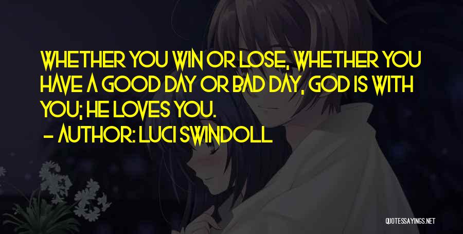 Luci Swindoll Quotes: Whether You Win Or Lose, Whether You Have A Good Day Or Bad Day, God Is With You; He Loves